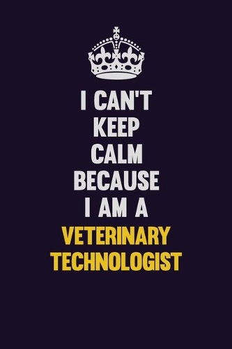 I Can't Keep Calm Because I Am A Veterinary Technologist