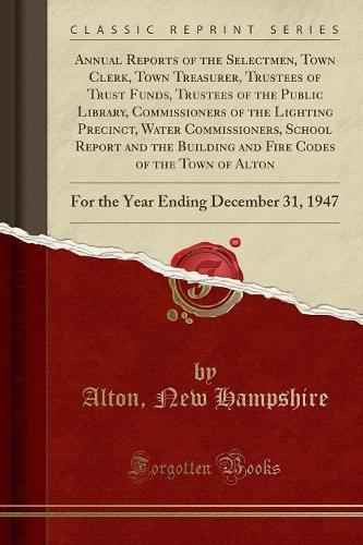 Annual Reports of the Selectmen, Town Clerk, Town Treasurer, Trustees of Trust Funds, Trustees of the Public Library, Commissioners of the Lighting Precinct, Water Commissioners, School Report and the Building and Fire Codes of the Town of Alton