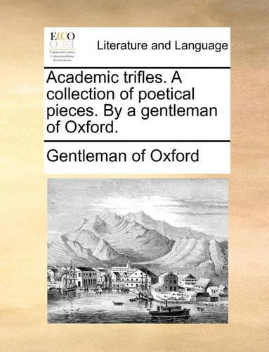 Academic Trifles. a Collection of Poetical Pieces. by a Gentleman of Oxford.