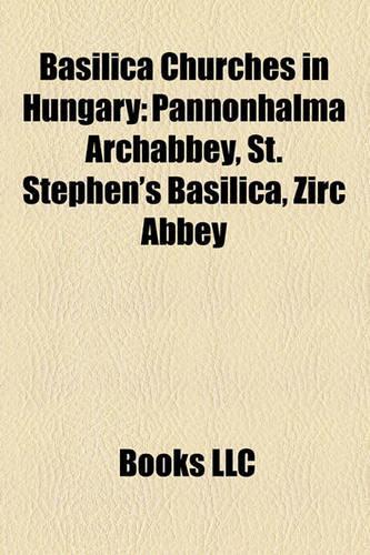 Basilica Churches in Hungary: Pannonhalma Archabbey, St. Stephen's Basilica, Zirc Abbey(English)