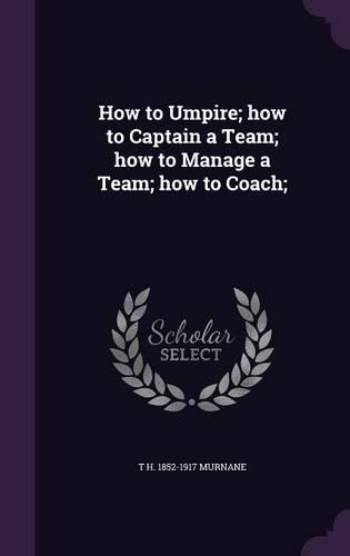 How to Umpire; How to Captain a Team; How to Manage a Team; How to Coach;