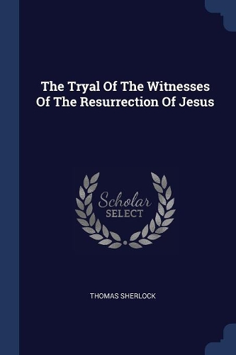 The Tryal Of The Witnesses Of The Resurrection Of Jesus