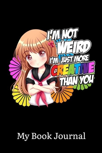 I'm Not Weird I'm Just More Creative Than You My Book Journal
