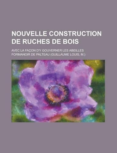 Nouvelle Construction de Ruches de Bois; Avec La Facon D'y Gouverner Les Abeilles