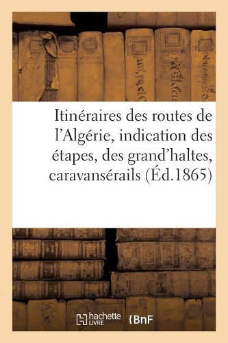 Itinéraires Des Routes de l'Algérie, Avec l'Indication Des Étapes, Des Grand'haltes, Caravansérails