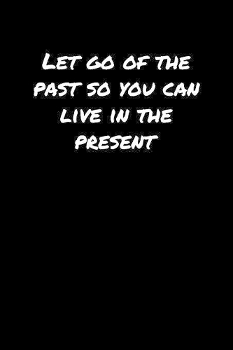 Let Go Of The Past So You Can Live In The Present: A soft cover blank lined journal to jot down ideas, memories, goals, and anything else that comes to mind.
