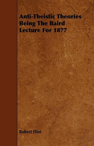 Anti-Theistic Theories Being The Baird Lecture For 1877