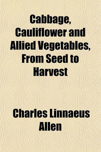 Cabbage, Cauliflower and Allied Vegetables, from Seed to Harvest