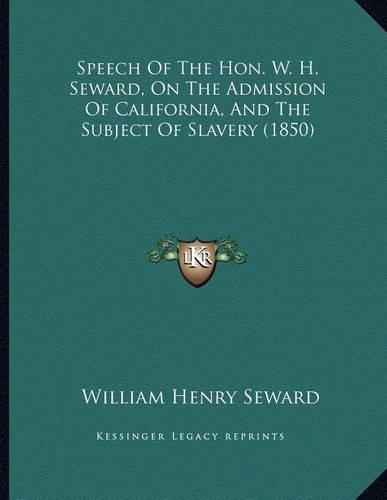 Speech Of The Hon. W. H. Seward, On The Admission Of California, And The Subject Of Slavery (1850)