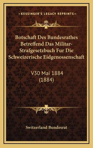 Botschaft Des Bundesrathes Betreffend Das Militar-Strafgesetzbuch Fur Die Schweizerische Eidgenossenschaft