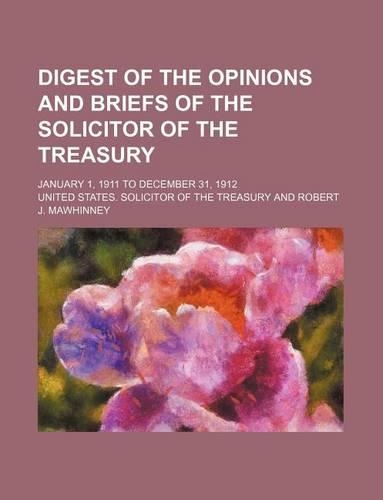 Digest of the Opinions and Briefs of the Solicitor of the Treasury; January 1, 1911 to December 31, 1912