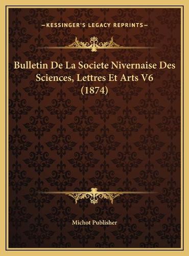 Bulletin De La Societe Nivernaise Des Sciences, Lettres Et Arts V6 (1874)