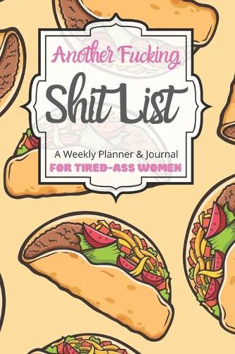 Another Fucking Shit List A Weekly Planner & Journal For Tired-Ass Women