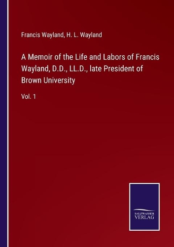A Memoir of the Life and Labors of Francis Wayland, D.D., LL.D., late President of Brown University