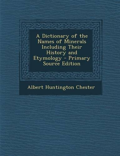 A Dictionary of the Names of Minerals Including Their History and Etymology - Primary Source Edition