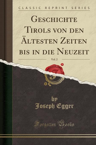 Geschichte Tirols Von Den Ältesten Zeiten Bis in Die Neuzeit, Vol. 2 (Classic Reprint)