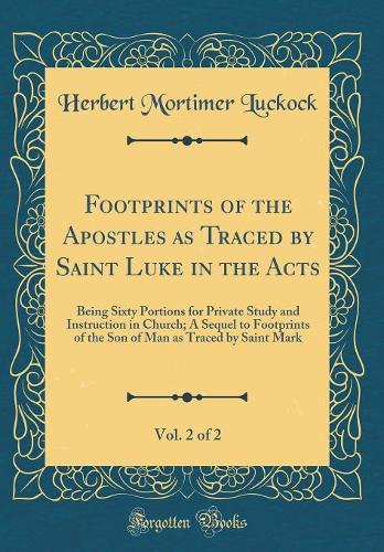 Footprints of the Apostles as Traced by Saint Luke in the Acts, Vol. 2 of 2: Being Sixty Portions for Private Study and Instruction in Church; A Sequel to Footprints of the Son of Man as Traced by Saint Mark (Classic Reprint)