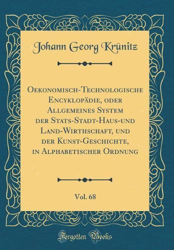 Oekonomisch-Technologische Encyklopädie, oder Allgemeines System der Stats-Stadt-Haus-und Land-Wirthschaft, und der Kunst-Geschichte, in Alphabetischer Ordnung, Vol. 68 (Classic Reprint)