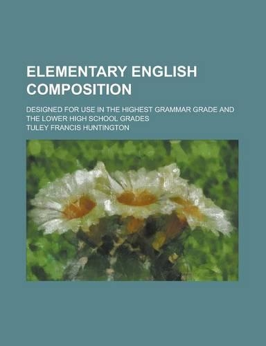 Elementary English Composition; Designed for Use in the Highest Grammar Grade and the Lower High School Grades