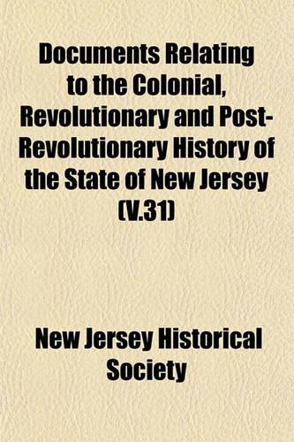 Documents Relating to the Colonial, Revolutionary and Post-Revolutionary History of the State of New Jersey (V.31)