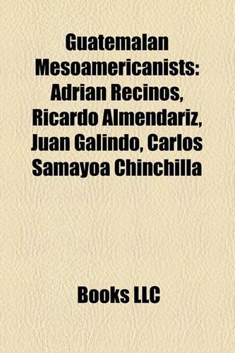 Guatemalan Mesoamericanists: Adri N Recinos, Ricardo Almend Riz, Juan Galindo, Carlos Samayoa Chinchilla(English)