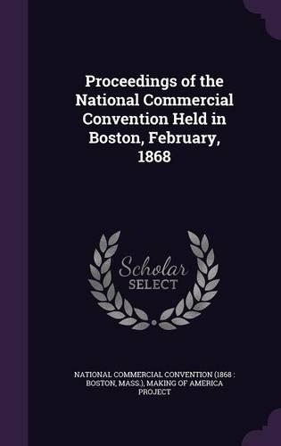 Proceedings of the National Commercial Convention Held in Boston, February, 1868