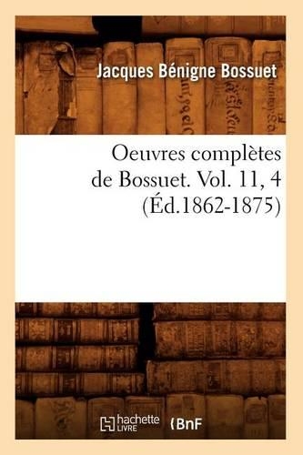 Oeuvres Complètes de Bossuet. Vol. 11, 4 (Éd.1862-1875): (Litterature)