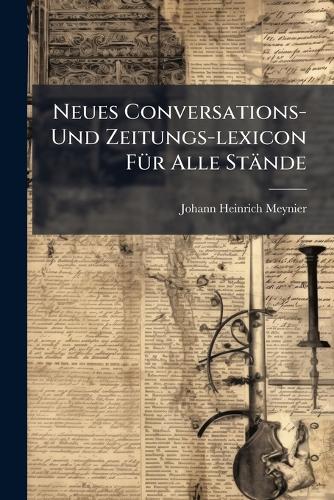 Neues Conversations- Und Zeitungs-lexicon Für Alle Stände