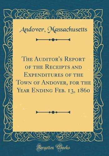 The Auditor's Report of the Receipts and Expenditures of the Town of Andover, for the Year Ending Feb. 13, 1860 (Classic Reprint)