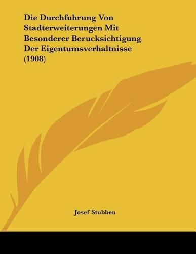 Die Durchfuhrung Von Stadterweiterungen Mit Besonderer Berucksichtigung Der Eigentumsverhaltnisse (1908)