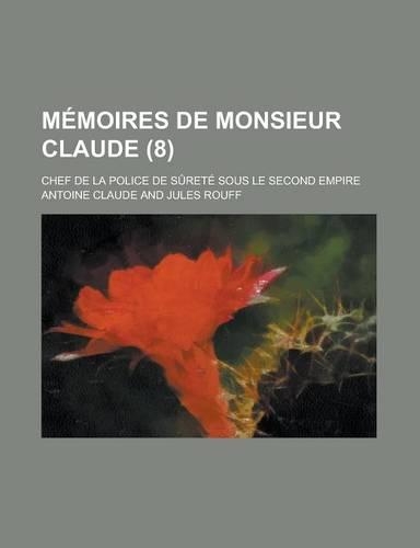 Memoires de Monsieur Claude (8); Chef de La Police de Surete Sous Le Second Empire