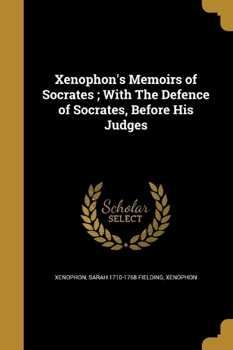 Xenophon's Memoirs of Socrates; With The Defence of Socrates, Before His Judges