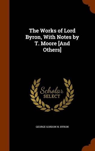 The Works of Lord Byron, With Notes by T. Moore [And Others]: (English)