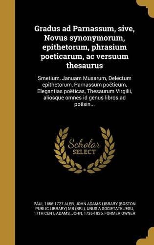 Gradus Ad Parnassum, Sive, Novus Synonymorum, Epithetorum, Phrasium Poeticarum, AC Versuum Thesaurus: Smetium, Januam Musarum, Delectum Epithetorum, Parnassum Poeticum, Elegantias Poeticas, Thesaurum Virgilii, Aliosque Omnes Id Genus Libros Ad Poesin(Latin)