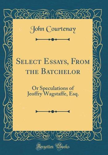 Select Essays, From the Batchelor: Or Speculations of Jeoffry Wagstaffe, Esq. (Classic Reprint)