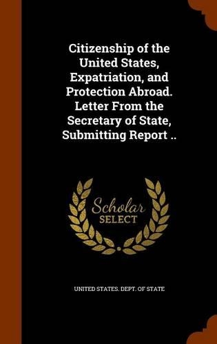 Citizenship of the United States, Expatriation, and Protection Abroad. Letter From the Secretary of State, Submitting Report ..
