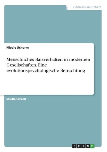 Menschliches Balzverhalten in modernen Gesellschaften. Eine evolutionspsychologische Betrachtung