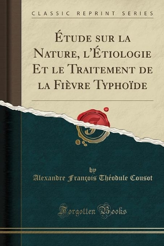 Étude Sur La Nature, l'Étiologie Et Le Traitement de la Fièvre Typhoïde (Classic Reprint)