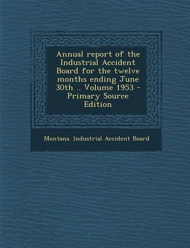 Annual Report of the Industrial Accident Board for the Twelve Months Ending June 30th .. Volume 1953 - Primary Source Edition