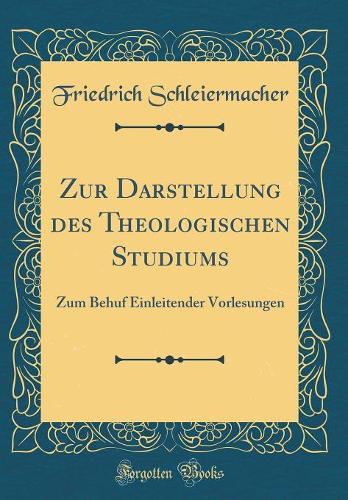 Zur Darstellung des Theologischen Studiums: Zum Behuf Einleitender Vorlesungen (Classic Reprint)