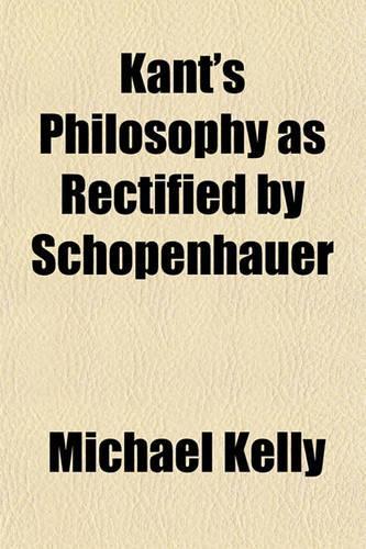 Kant's Philosophy as Rectified by Schopenhauer: (English)