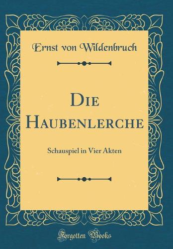 Die Haubenlerche: Schauspiel in Vier Akten (Classic Reprint)