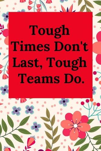Tough Times Don't Last, Tough Teams Do.