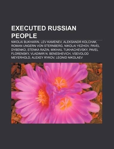 Executed Russian People: Nikolai Bukharin, Lev Kamenev, Aleksandr Kolchak, Roman Ungern Von Sternberg, Nikolai Yezhov, Pavel Dybenko(English)