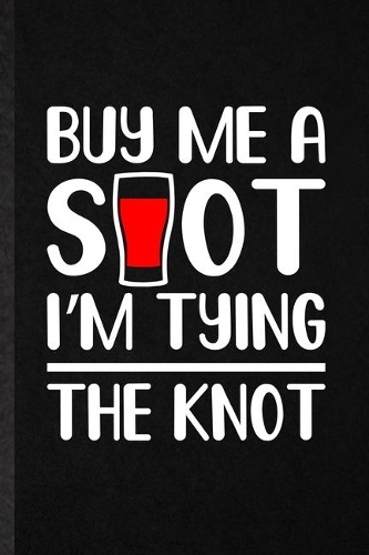 Buy Me a Shot I'm Tying the Knot: Funny Blank Lined Notebook/ Journal For Bachelor Party, Wedding Planner Bridesmaid, Inspirational Saying Unique Special Birthday Gift Idea Classic 6