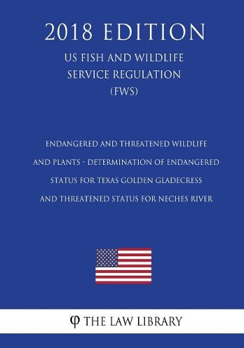 Endangered and Threatened Wildlife and Plants - Determination of Endangered Status for Texas Golden Gladecress and Threatened Status for Neches River (US Fish and Wildlife Service Regulation) (FWS) (2018 Edition)