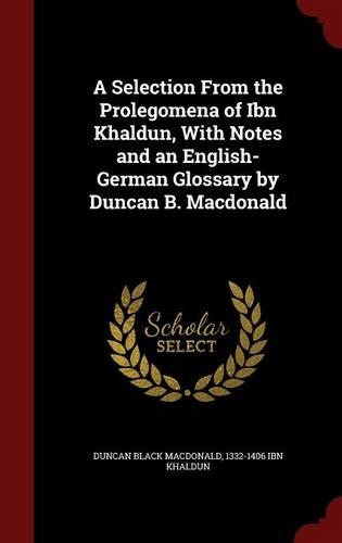A Selection From the Prolegomena of Ibn Khaldun, With Notes and an English-German Glossary by Duncan B. Macdonald