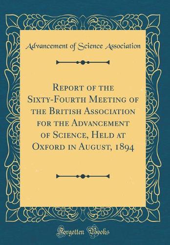 Report of the Sixty-Fourth Meeting of the British Association for the Advancement of Science, Held at Oxford in August, 1894 (Classic Reprint)