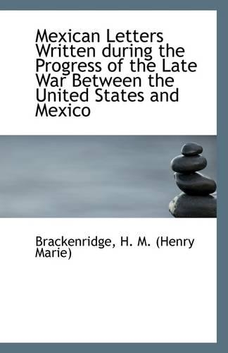 Mexican Letters Written During the Progress of the Late War Between the United States and Mexico