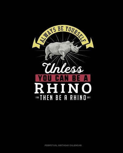 Always Be Yourself Unless You Can Be A Rhino Then Be A Rhino